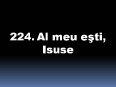 224_Al_meu_esti_Isuse